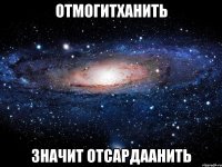 ОТМОГИТХАНИТЬ ЗНАЧИТ ОТСАРДААНИТЬ