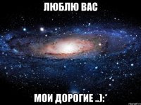 люблю вас мои дорогие ..):*