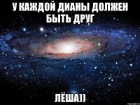 у каждой Дианы должен быть друг Лёша))