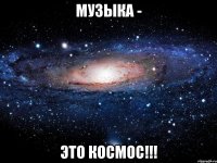 Музыка - Это космос!!!