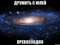 Дружить с Юлей ПРЕВОСХОДНО