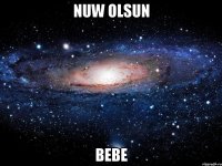 Nuw olsun Bebe