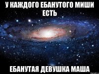 у каждого ебанутого миши есть ебанутая девушка маша