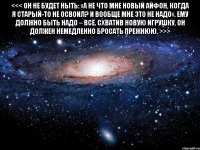 <<< Он не будет ныть: «А не что мне новый айфон, когда я старый-то не освоил? И вообще мне это не надо». Ему должно быть надо – всё. Схватив новую игрушку, он должен немедленно бросать прежнюю. >>> 