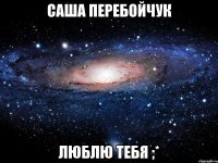 Саша Перебойчук Люблю тебя ;*