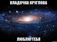 Владочка Круглова Люблю тебя