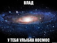 влад у тебя улыбка космос