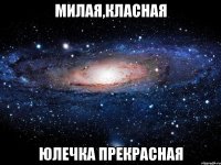 Милая,класная Юлечка прекрасная