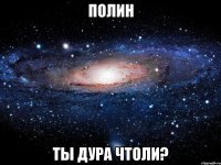 Полин Ты дура чтоли?