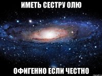 Иметь сестру Олю Офигенно если честно