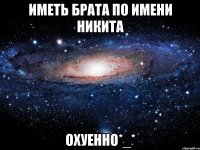 Иметь брата по имени Никита Охуенно*_*