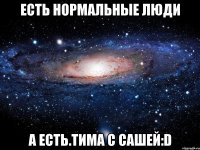 Есть нормальные люди А есть.Тима с Сашей:D