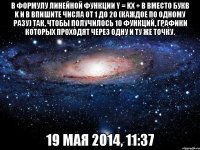 В формулу линейной функции y = kx + b вместо букв k и b впишите числа от 1 до 20 (каждое по одному разу) так, чтобы получилось 10 функций, графики которых проходят через одну и ту же точку. 19 мая 2014, 11:37