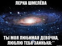 Лерка Шмелёва ты моя любимая девочка, люблю тебя заинька:**