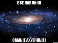 Все Павлики Самые ахуенные)