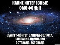 Какие интересные омофоны! лангет-лонгет, валюта-волюта, кампания-компания, эстакада-эстокада