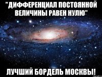 "дифференциал постоянной величины равен нулю" лучший бордель Москвы!