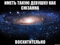 ИМЕТЬ ТАКУЮ ДЕВУШКУ КАК СЮЗАННА ВОСХИТИТЕЛЬНО