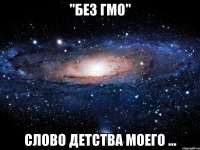 "Без ГМО" слово детства моего ...