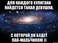 Для каждого хулигана найдется такая девушка, с которой он будет пай-мальчиком ))