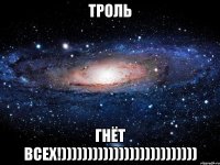 троль ГНЁТ ВСЕХ!))))))))))))))))))))))))))