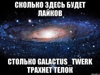 Сколько здесь будет лайков Столько Galactus_Twerk трахнет телок