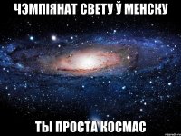 чэмпіянат свету ў менску ты проста космас