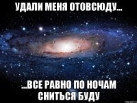 Удали меня отовсюду... ...все равно по ночам сниться буду