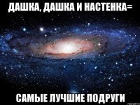 Дашка, Дашка и Настенка= самые лучшие подруги