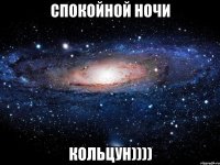 Спокойной ночи Кольцун))))