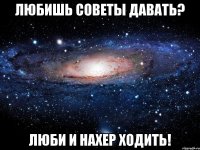 Любишь советы давать? Люби и нахер ходить!