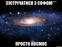 Зустрічатися з Софою*** просто космос