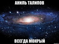 Аниль Талипов всегда мокрый