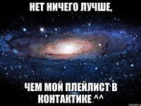 Нет ничего лучше, чем мой плейлист в контактике ^^