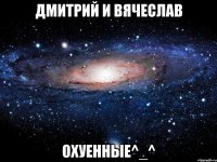 Дмитрий и Вячеслав охуенные^_^