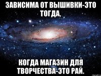 Зависима от вышивки-это тогда, когда магазин для творчества-это рай.