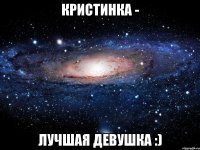 Кристинка - Лучшая девушка :)