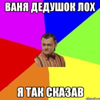 ваня дедушок лох я так сказав