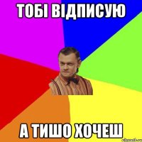 тобі відписую а тишо хочеш