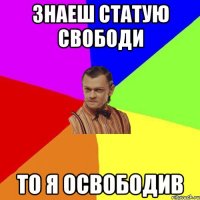 ЗНАЕШ СТАТУЮ СВОБОДИ ТО Я ОСВОБОДИВ