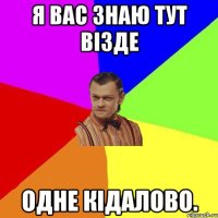 Я вас знаю тут візде одне кідалово.