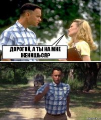 Дорогой, а ты на мне женишься?