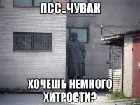 ПСС..ЧУВАК Хочешь немного хитрости?