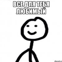 все для тебя любимый 