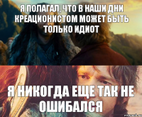 Я полагал, что в наши дни креационистом может быть только идиот Я никогда еще так не ошибался