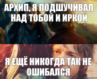 архип, я подшучивал над тобой и Иркой я ещё никогда так не ошибался