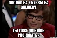 Послал на 3 буквы на Onliner'e Ты тоже любишь рисковать?