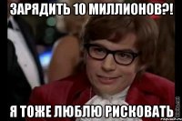 Зарядить 10 миллионов?! Я тоже люблю рисковать