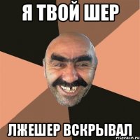 Я твой шер лжешер вскрывал