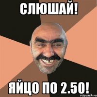 СЛЮШАЙ! яЙЦО ПО 2.50!